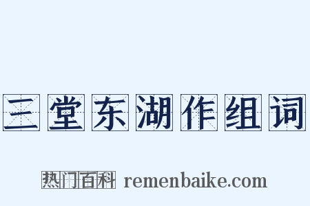 三堂东湖作组词是什么意思的图片